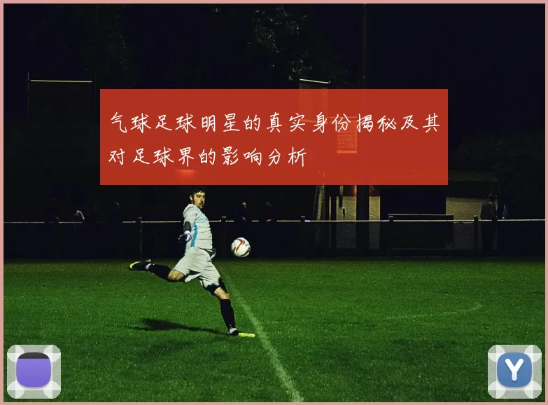 气球足球明星的真实身份揭秘及其对足球界的影响分析