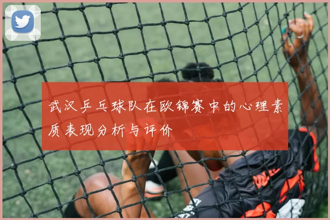 武汉乒乓球队在欧锦赛中的心理素质表现分析与评价