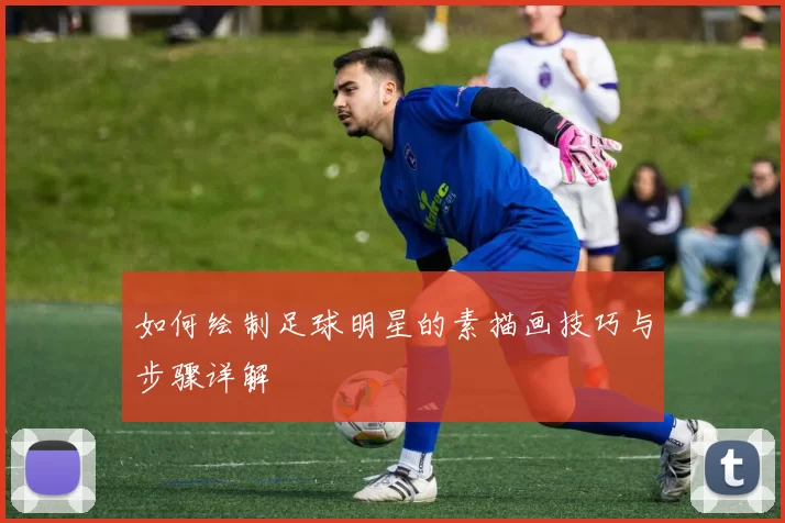 如何绘制足球明星的素描画技巧与步骤详解