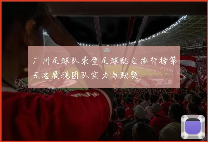 广州足球队荣登足球配合排行榜第五名展现团队实力与默契