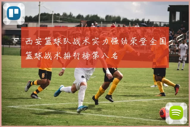 西安篮球队战术实力强劲荣登全国篮球战术排行榜第八名
