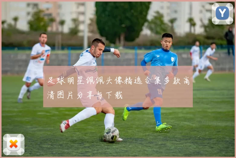 足球明星佩佩头像精选合集多款高清图片分享与下载