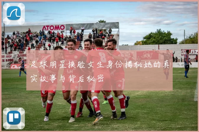 足球明星换脸女生身份揭秘她的真实故事与背后秘密
