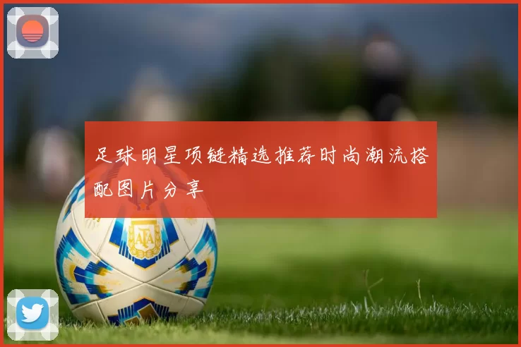 足球明星项链精选推荐时尚潮流搭配图片分享