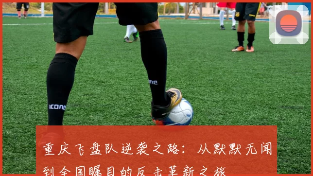 重庆飞盘队逆袭之路：从默默无闻到全国瞩目的反击革新之旅