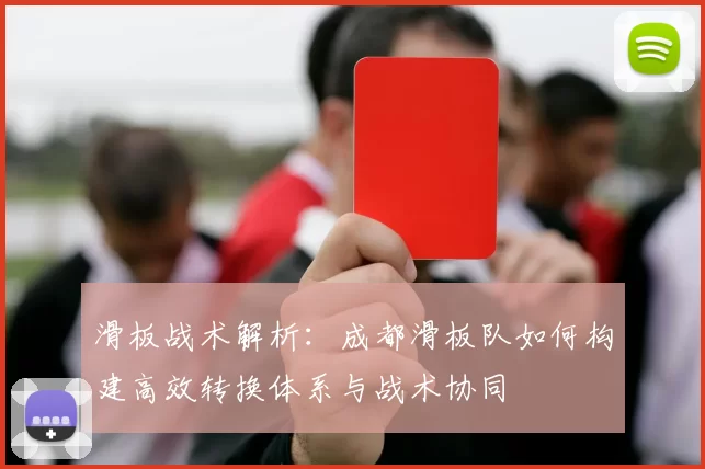 滑板战术解析：成都滑板队如何构建高效转换体系与战术协同