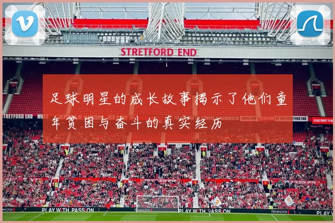 足球明星的成长故事揭示了他们童年贫困与奋斗的真实经历