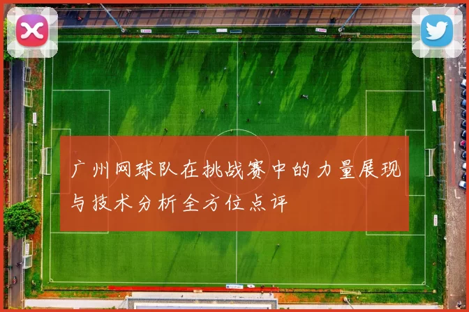 广州网球队在挑战赛中的力量展现与技术分析全方位点评