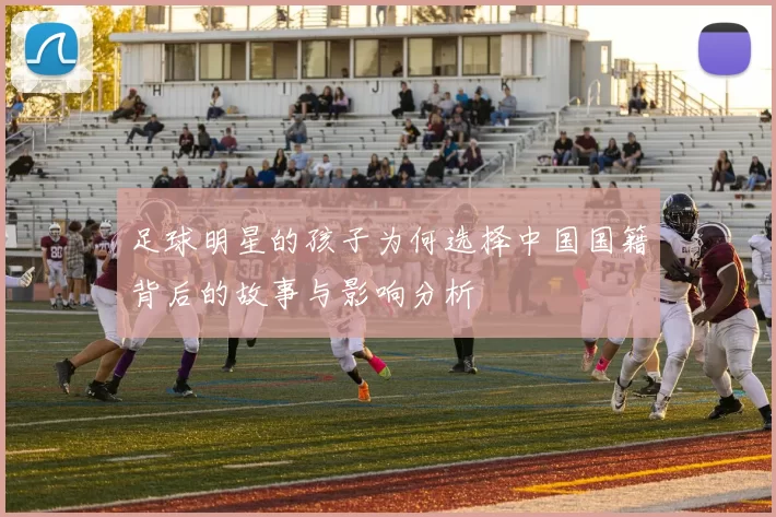 足球明星的孩子为何选择中国国籍背后的故事与影响分析