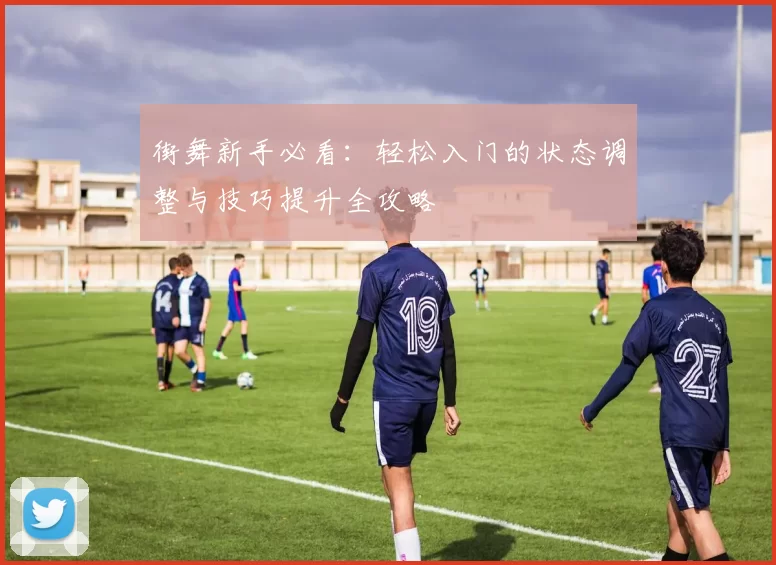 街舞新手必看：轻松入门的状态调整与技巧提升全攻略