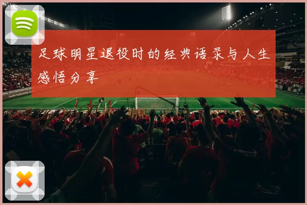 足球明星退役时的经典语录与人生感悟分享