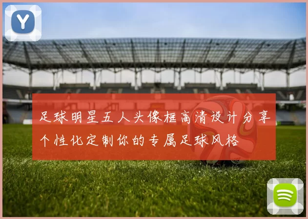 足球明星五人头像框高清设计分享个性化定制你的专属足球风格