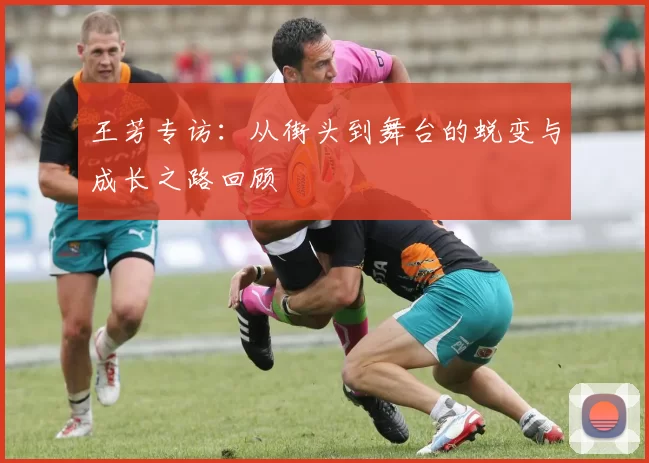 王芳专访：从街头到舞台的蜕变与成长之路回顾