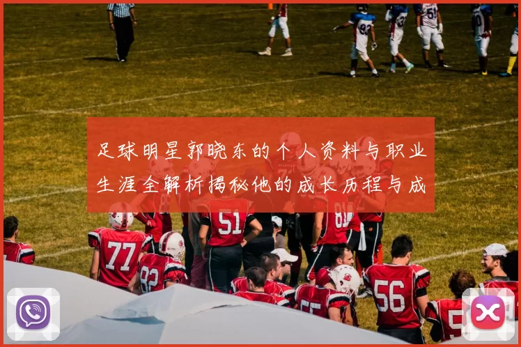 足球明星郭晓东的个人资料与职业生涯全解析揭秘他的成长历程与成就