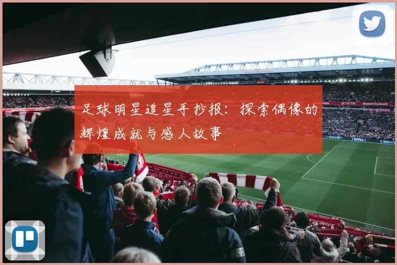 足球明星追星手抄报：探索偶像的辉煌成就与感人故事
