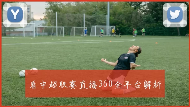 看中超联赛直播360全平台解析