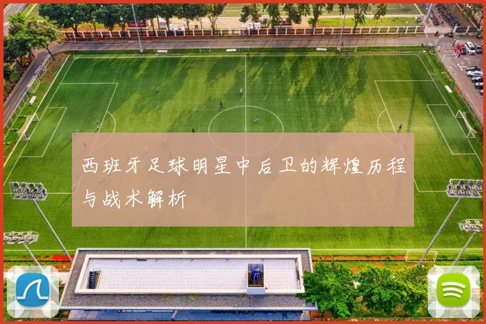 西班牙足球明星中后卫的辉煌历程与战术解析