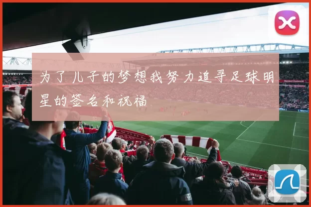 为了儿子的梦想我努力追寻足球明星的签名和祝福