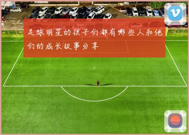 足球明星的孩子们都有哪些人和他们的成长故事分享