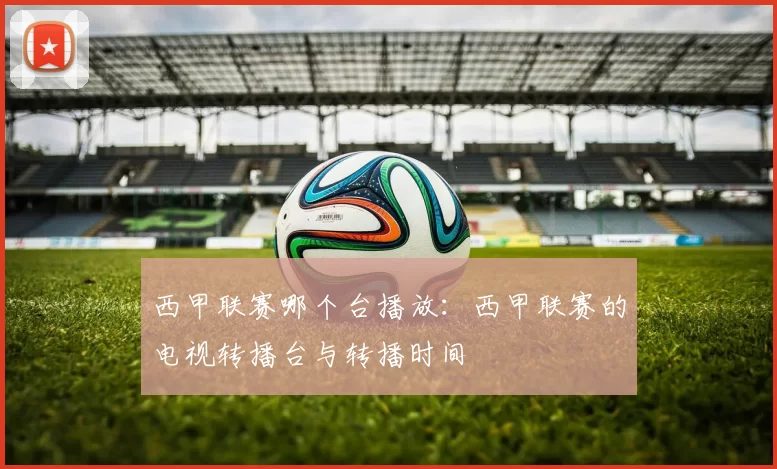 西甲联赛哪个台播放：西甲联赛的电视转播台与转播时间