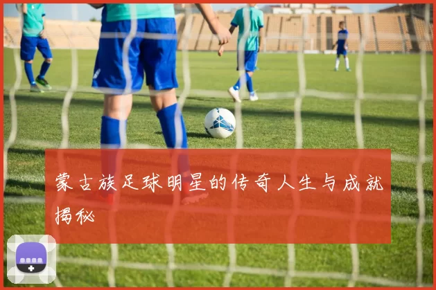 蒙古族足球明星的传奇人生与成就揭秘