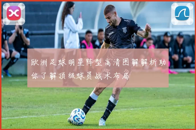欧洲足球明星阵型高清图解解析助你了解顶级球员战术布局