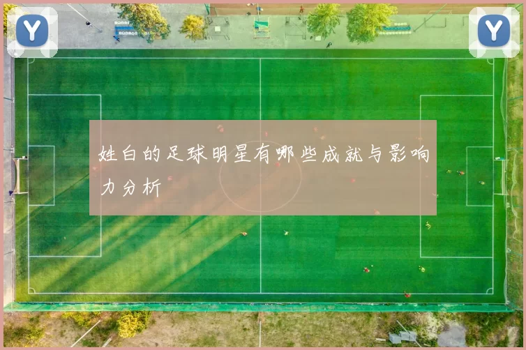 姓白的足球明星有哪些成就与影响力分析
