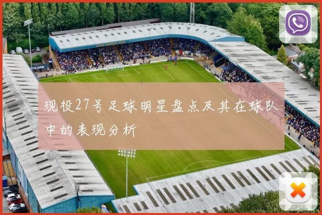 现役27号足球明星盘点及其在球队中的表现分析
