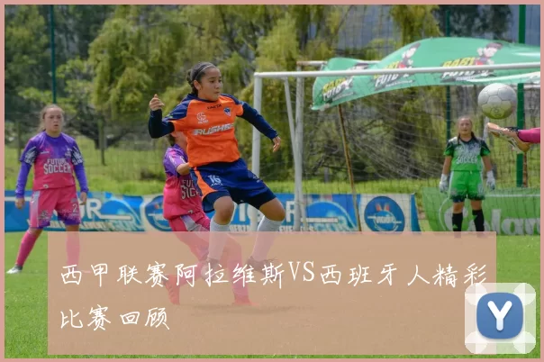 西甲联赛阿拉维斯VS西班牙人精彩比赛回顾
