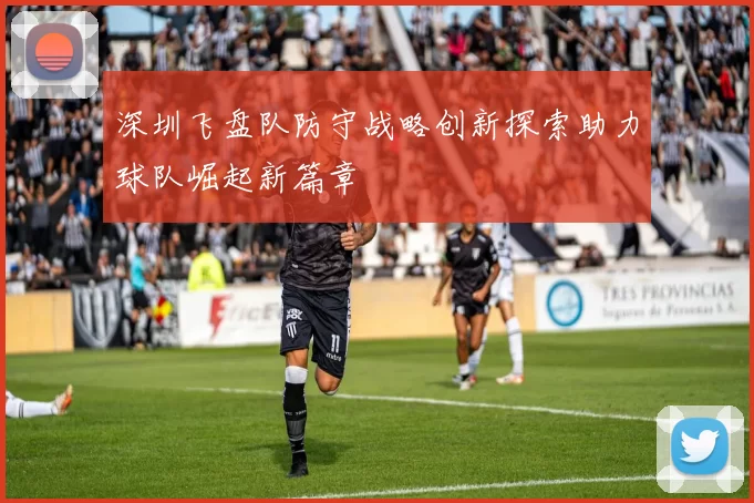 深圳飞盘队防守战略创新探索助力球队崛起新篇章