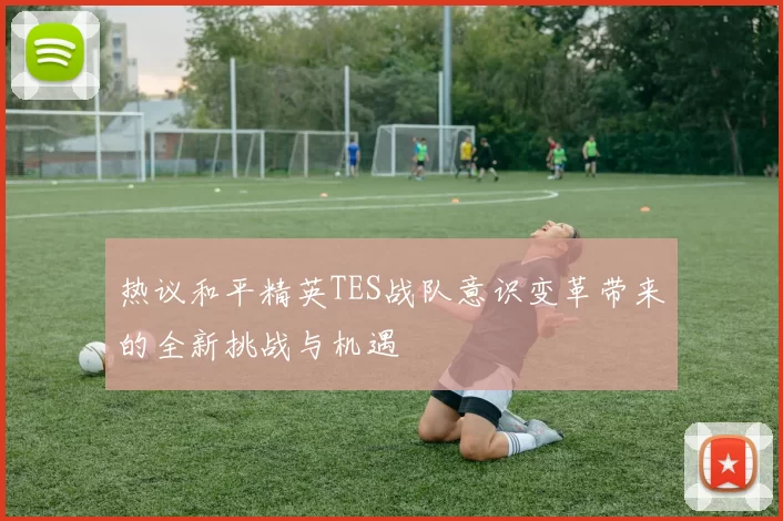 热议和平精英TES战队意识变革带来的全新挑战与机遇