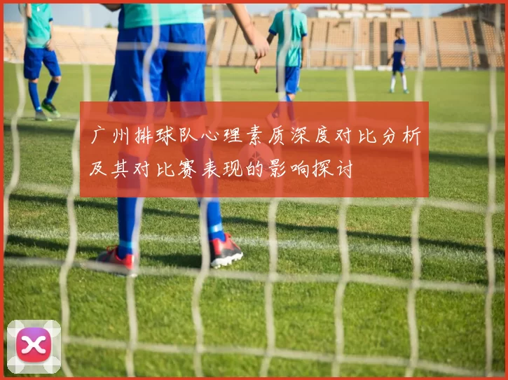广州排球队心理素质深度对比分析及其对比赛表现的影响探讨