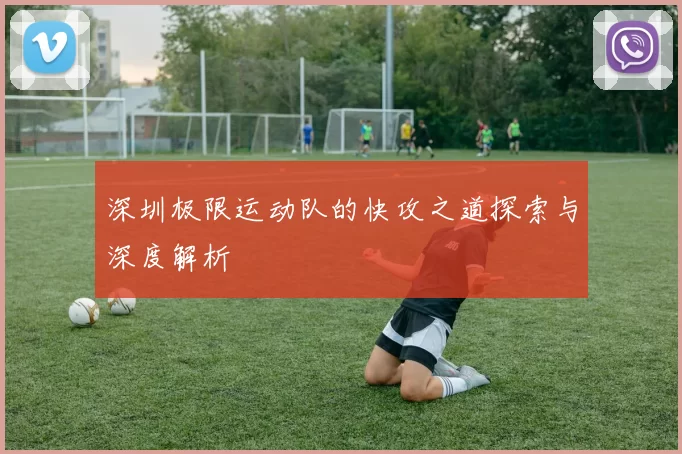 深圳极限运动队的快攻之道探索与深度解析