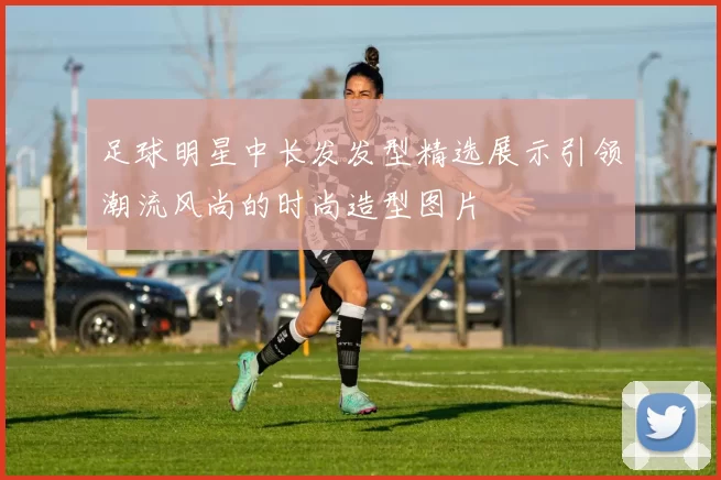 足球明星中长发发型精选展示引领潮流风尚的时尚造型图片