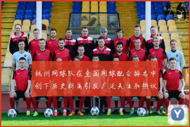 杭州网球队在全国网球配合排名中创下历史新高引发广泛关注和热议