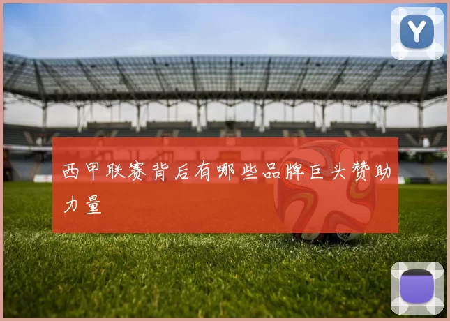 西甲联赛背后有哪些品牌巨头赞助力量