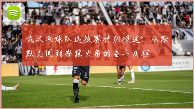 武汉网球队选拔赛特别报道：从默默无闻到崭露头角的奋斗历程