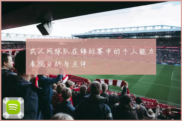武汉网球队在锦标赛中的个人能力表现分析与点评