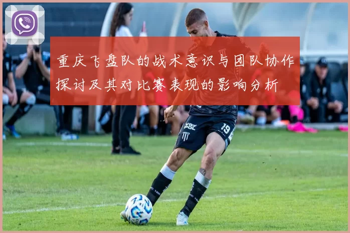 重庆飞盘队的战术意识与团队协作探讨及其对比赛表现的影响分析