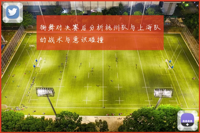 街舞对决赛后分析杭州队与上海队的战术与意识碰撞