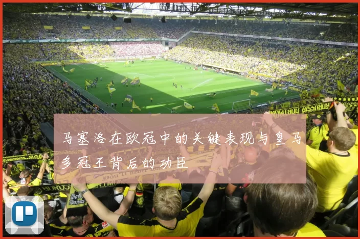 马塞洛在欧冠中的关键表现与皇马多冠王背后的功臣