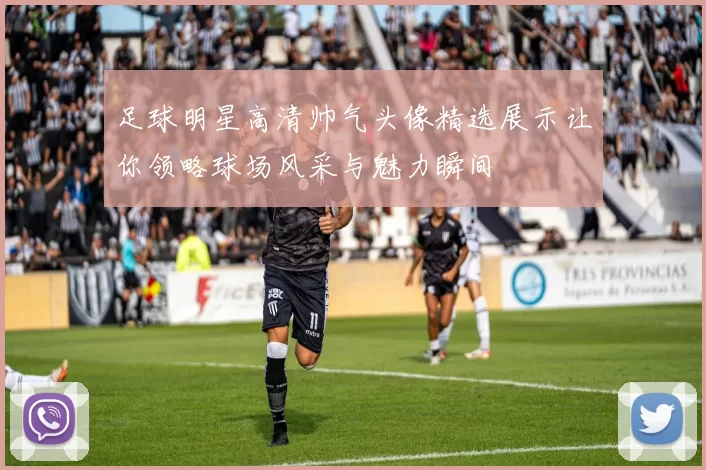足球明星高清帅气头像精选展示让你领略球场风采与魅力瞬间