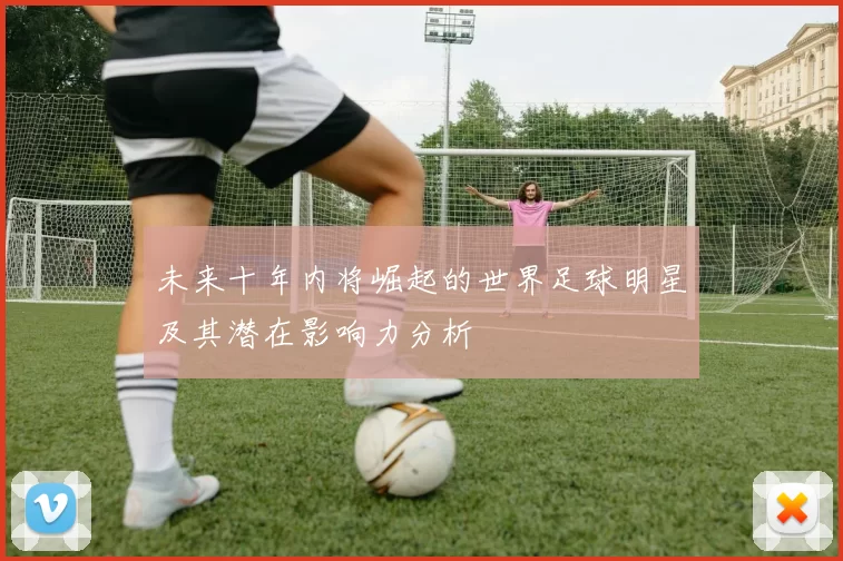 未来十年内将崛起的世界足球明星及其潜在影响力分析