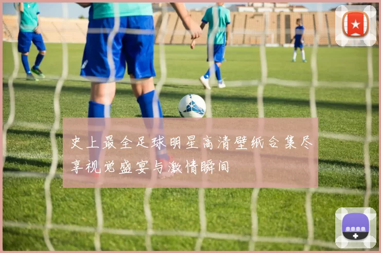 史上最全足球明星高清壁纸合集尽享视觉盛宴与激情瞬间
