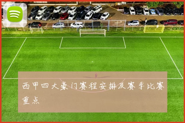 西甲四大豪门赛程安排及赛季比赛重点