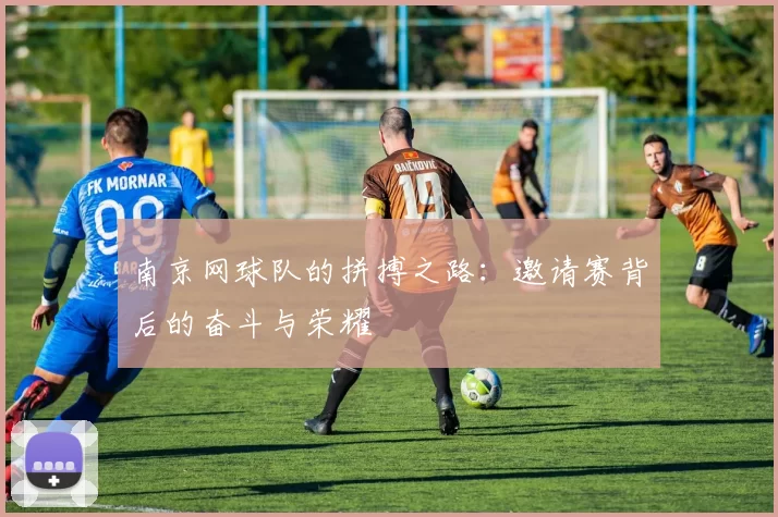 南京网球队的拼搏之路：邀请赛背后的奋斗与荣耀
