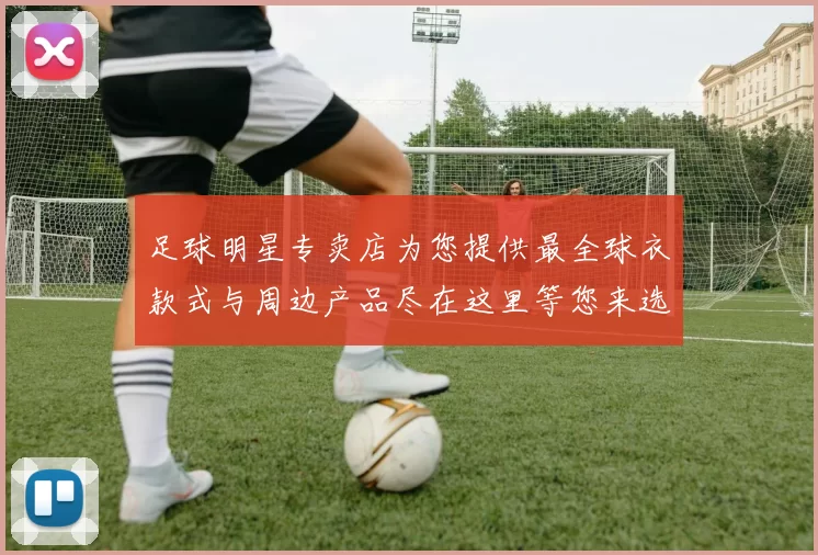 足球明星专卖店为您提供最全球衣款式与周边产品尽在这里等您来选购