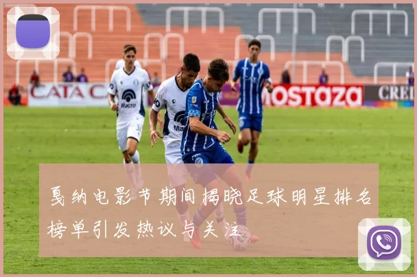 戛纳电影节期间揭晓足球明星排名榜单引发热议与关注