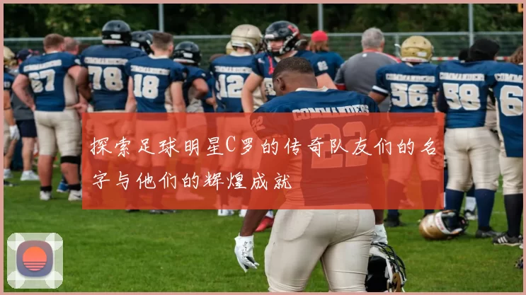 探索足球明星C罗的传奇队友们的名字与他们的辉煌成就