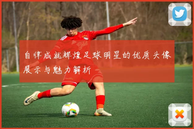 自律成就辉煌足球明星的优质头像展示与魅力解析